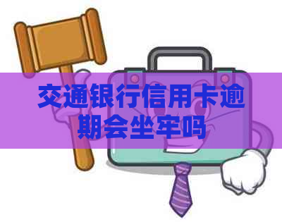 交通银行信用卡逾期会坐牢吗
