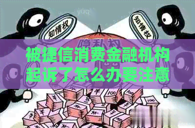 被捷信消费金融机构起诉了怎么办要注意什么