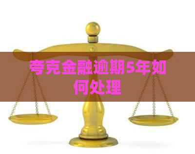 夸克金融逾期5年如何处理