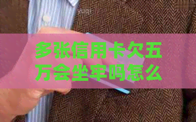 多张信用卡欠五万会坐牢吗怎么办
