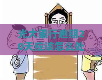 光大银行逾期20天应该怎么处理