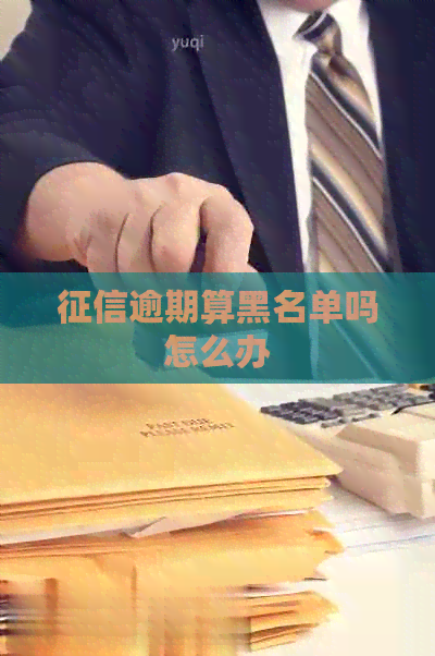逾期算黑名单吗怎么办