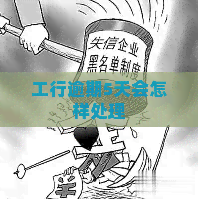 工行逾期5天会怎样处理