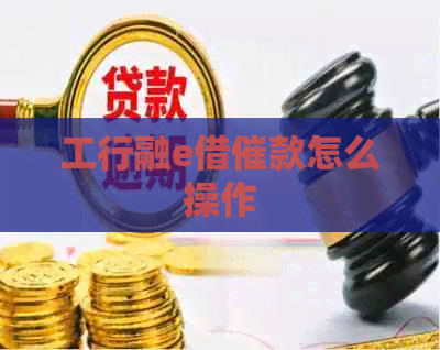 工行融e借催款怎么操作