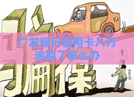 广发银行信用卡八万逾期了怎么办