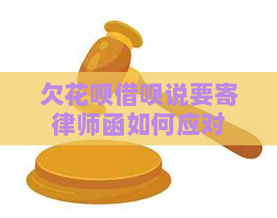 欠花呗借呗说要寄律师函如何应对