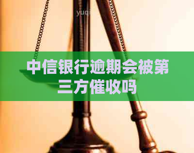 中信银行逾期会被第三方吗