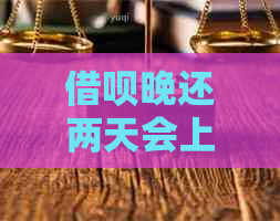 借呗晚还两天会上吗