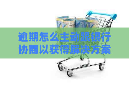 逾期怎么主动跟银行协商以获得解决方案
