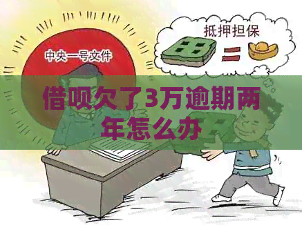 借呗欠了3万逾期两年怎么办