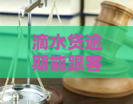 滴水贷逾期能跟客服沟通怎么做