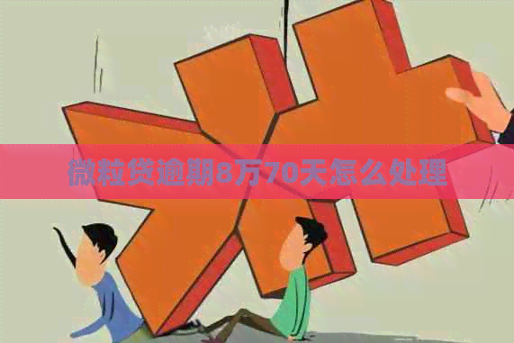 微粒贷逾期8万70天怎么处理