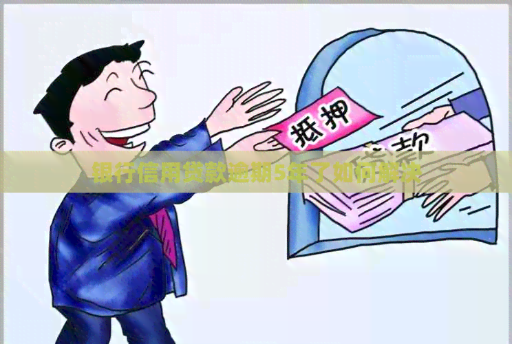 银行信用贷款逾期5年了如何解决