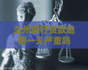 兰州银行贷款逾期一天严重吗