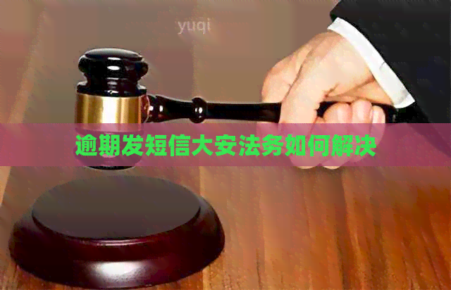 逾期发短信大安法务如何解决