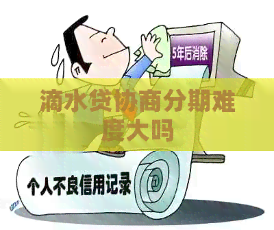 滴水贷协商分期难度大吗