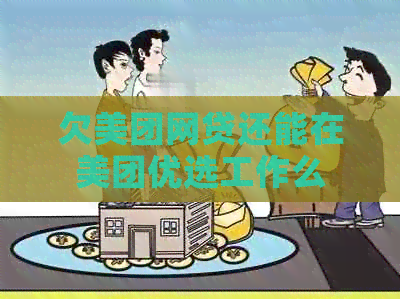 欠美团网贷还能在美团优选工作么