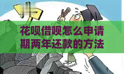花呗借呗怎么申请期两年还款的方法和步骤
