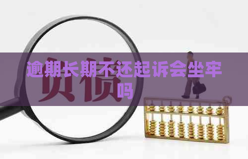 逾期长期不还起诉会坐牢吗