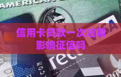 信用卡贷款一次逾期影响吗