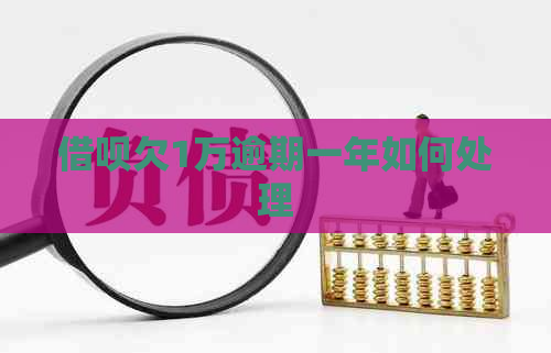 借呗欠1万逾期一年如何处理