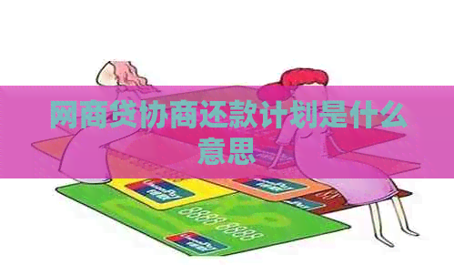 网商贷协商还款计划是什么意思