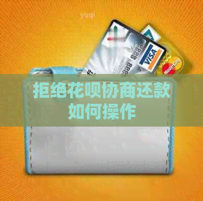 拒绝花呗协商还款如何操作