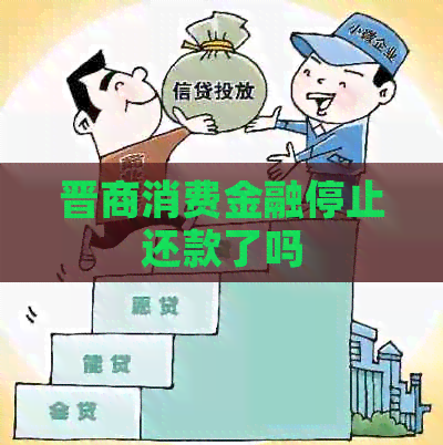 晋商消费金融停止还款了吗