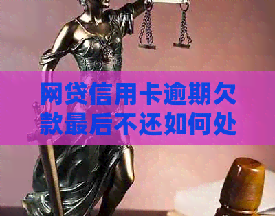 网贷信用卡逾期欠款最后不还如何处理