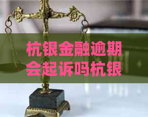 杭银金融逾期会起诉吗杭银金融逾期会起诉吗