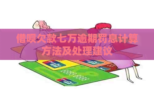 借呗欠款七万逾期罚息计算方法及处理建议