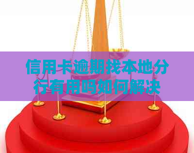 信用卡逾期找本地分行有用吗如何解决
