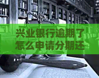兴业银行逾期了怎么申请分期还款呢
