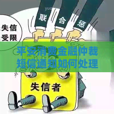 平安消费金融仲裁短信通知如何处理