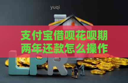 支付宝借呗花呗期两年还款怎么操作