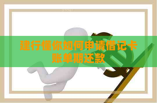 建行懂你如何申请借记卡账单期还款