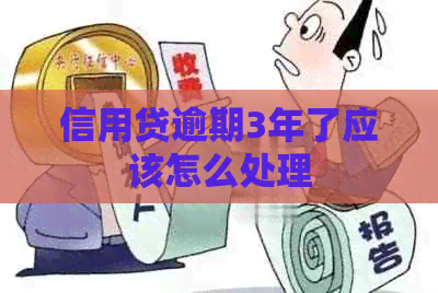 信用贷逾期3年了应该怎么处理