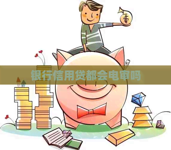 银行信用贷都会电审吗