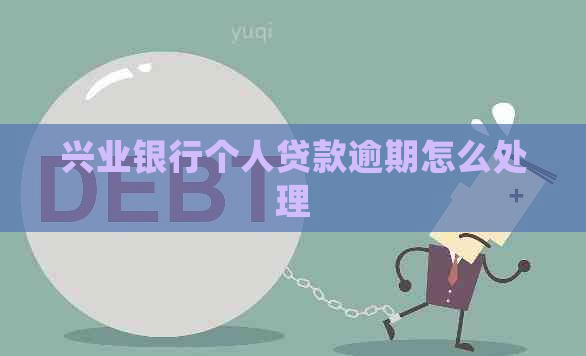 兴业银行个人贷款逾期怎么处理