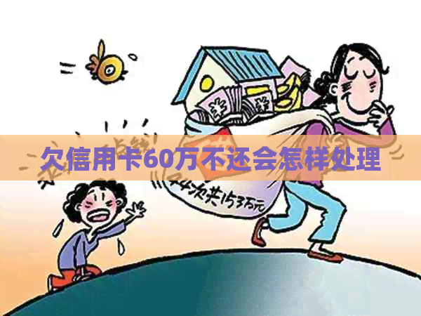 欠信用卡60万不还会怎样处理