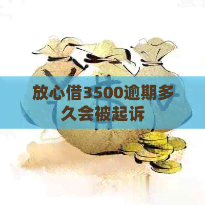 放心借3500逾期多久会被起诉