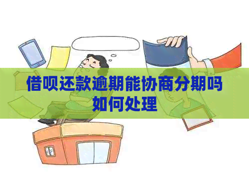 借呗还款逾期能协商分期吗如何处理