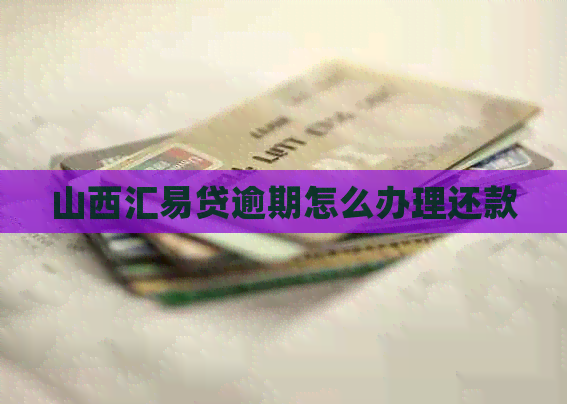 山西汇易贷逾期怎么办理还款