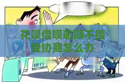 花呗借呗逾期不接受协商怎么办