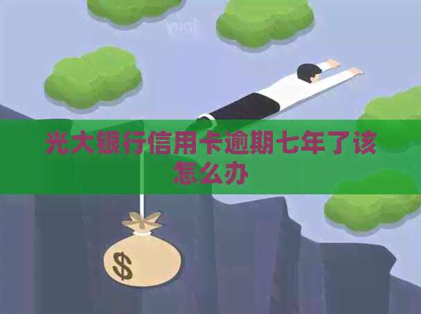 光大银行信用卡逾期七年了该怎么办