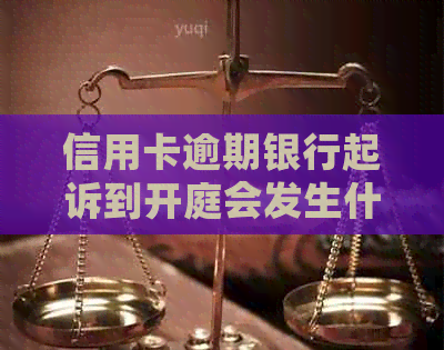 信用卡逾期银行起诉到开庭会发生什么