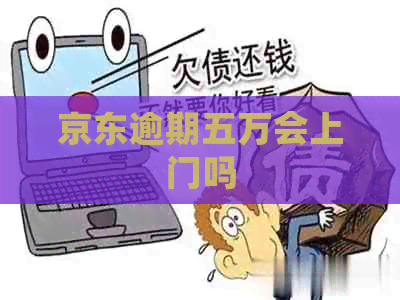 京东逾期五万会上门吗