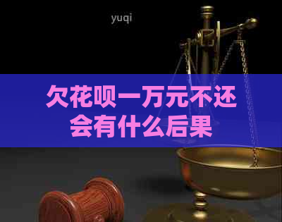 欠花呗一万元不还会有什么后果