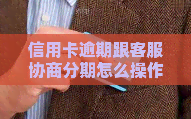 信用卡逾期跟客服协商分期怎么操作