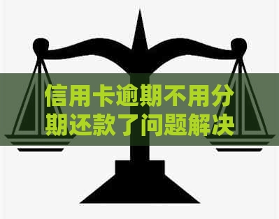 信用卡逾期不用分期还款了问题解决方案